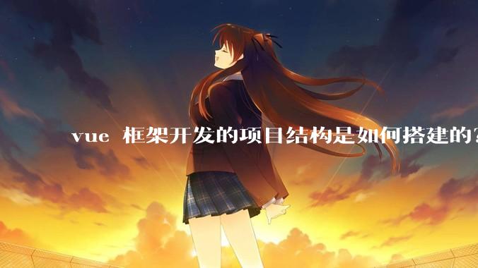 vue 框架开发的项目结构是如何搭建的？