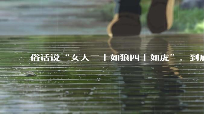 俗话说“女人三十如狼四十如虎”，到底是不是真的？?
