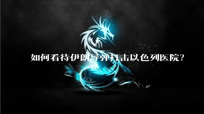 如何看待伊朗导弹打击以色列医院？