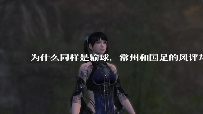 为什么同样是输球，常州和国足的风评却差那么多呢？