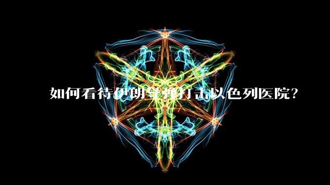 如何看待伊朗导弹打击以色列医院？