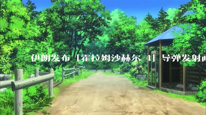 伊朗发布「霍拉姆沙赫尔-4」导弹发射画面，被认为是伊朗破坏力最强导弹，其威力有多大？