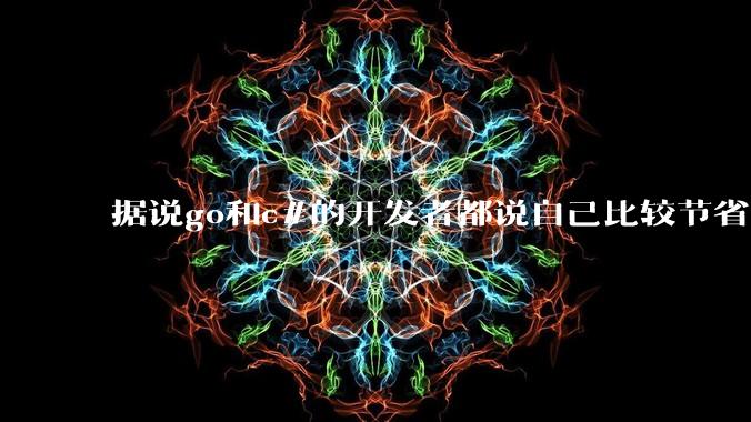 据说go和c#的开发者都说自己比较节省内存，你们认为呢？