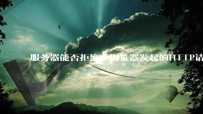 服务器能否拒绝非浏览器发起的HTTP请求？