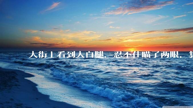 大街上看到大白腿，忍不住瞄了两眼，算不算不尊重女性？