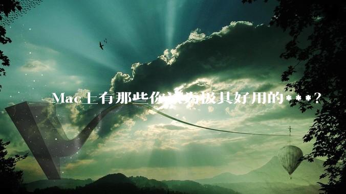 Mac上有那些你认为极其好用的***？