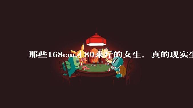 那些168cm才80来斤的女生，真的现实生活中好看吗?