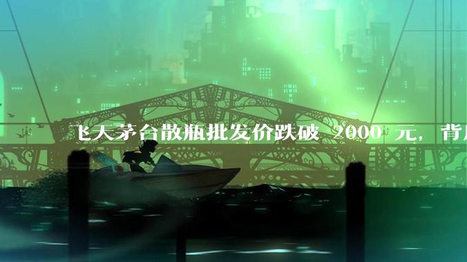 飞天茅台散瓶批发价跌破 2000 元，背后什么原因？收藏茅台还能增值吗？
