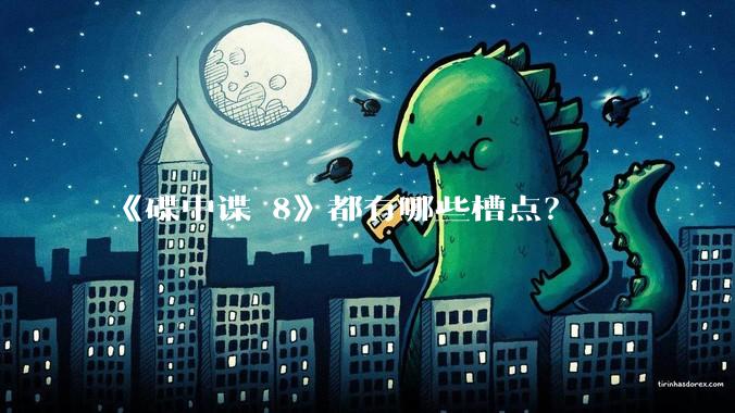 《碟中谍 8》都有哪些槽点？