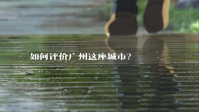 如何评价广州这座城市？