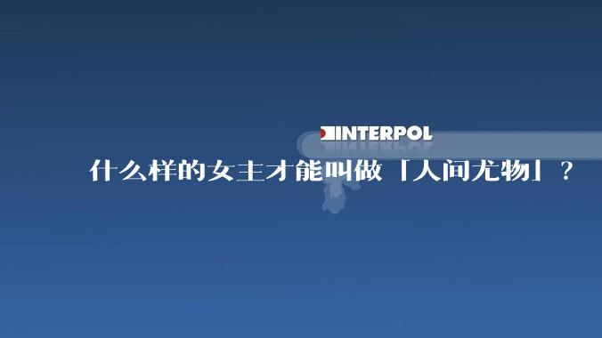 什么样的女主才能叫做「人间尤物」？