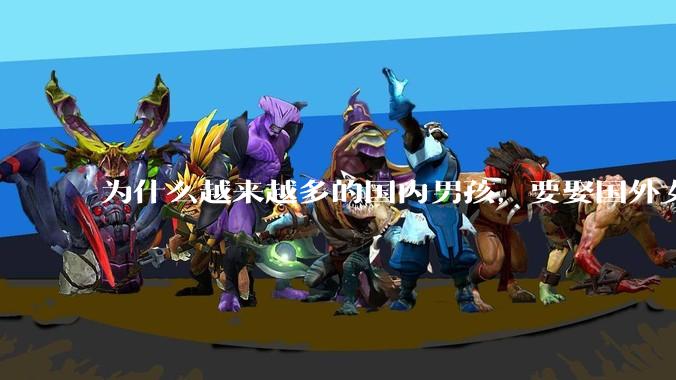 为什么越来越多的国内男孩，要娶国外女孩?