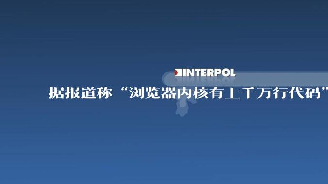 据报道称“浏览器内核有上千万行代码”，浏览器内核真的很复杂吗？