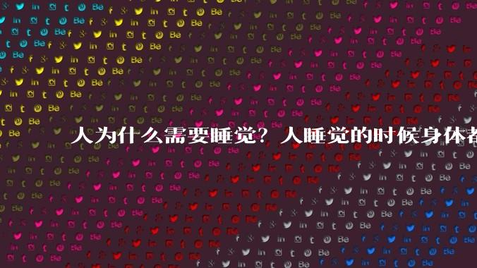 人为什么需要睡觉？人睡觉的时候身体都在做什么？