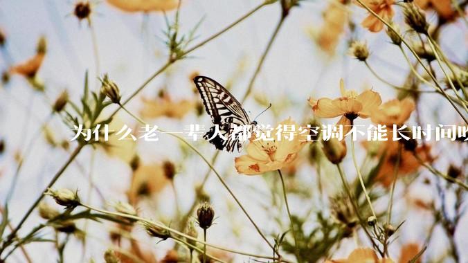 为什么老一辈人都觉得空调不能长时间吹？