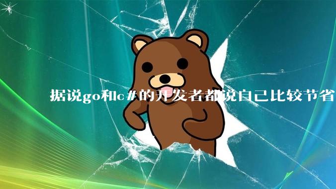 据说go和c#的开发者都说自己比较节省内存，你们认为呢？